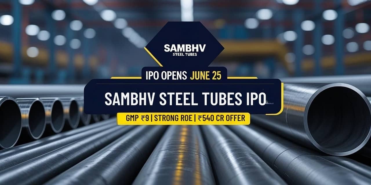 GMP ₹9, Strong ROE, ₹540 Cr Size – Sambhv Steel Tubes IPO Opens on June 25!